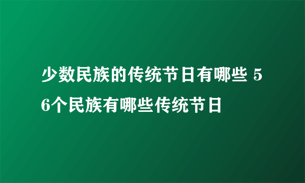 少数民族的传统节日有哪些 56个民族有哪些传统节日