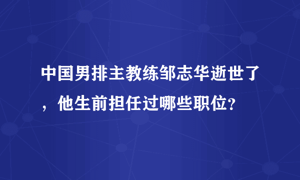 中国男排主教练邹志华逝世了，他生前担任过哪些职位？