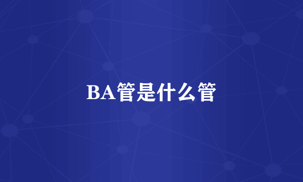 BA管是什么管