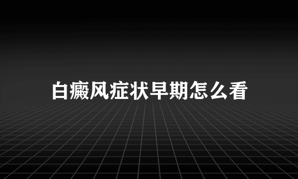 白癜风症状早期怎么看