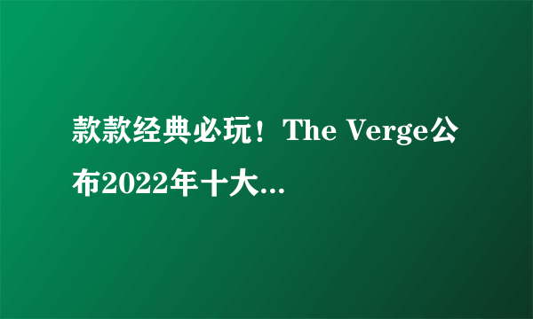 款款经典必玩！The Verge公布2022年十大Switch游戏