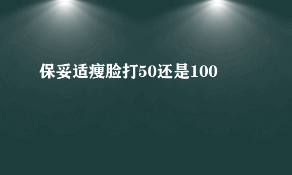 保妥适瘦脸打50还是100