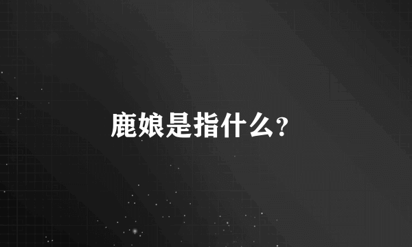 鹿娘是指什么？