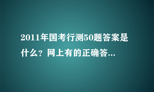 2011年国考行测50题答案是什么？网上有的正确答案是B,有的是D. 题目是信息时代里的企业就像一个完整的人，