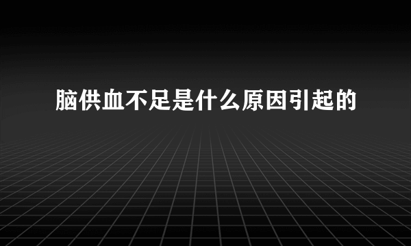 脑供血不足是什么原因引起的