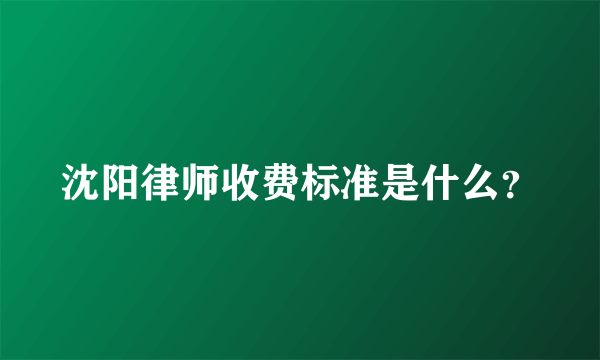 沈阳律师收费标准是什么？