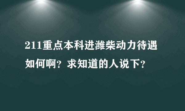 211重点本科进潍柴动力待遇如何啊？求知道的人说下？