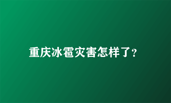 重庆冰雹灾害怎样了？