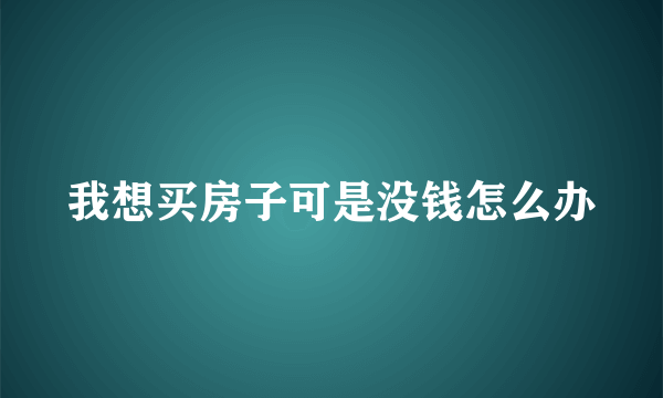 我想买房子可是没钱怎么办