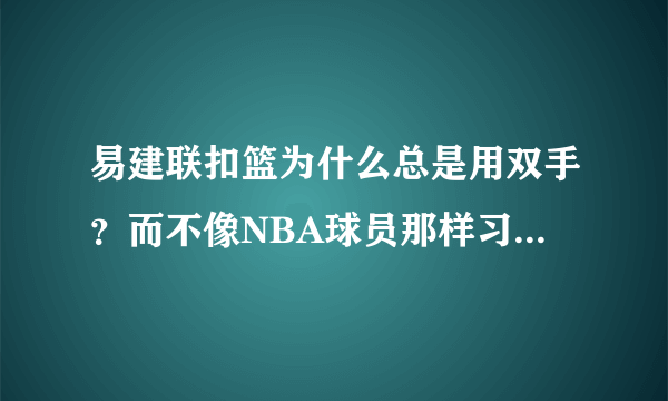 易建联扣篮为什么总是用双手？而不像NBA球员那样习惯用单手扣篮