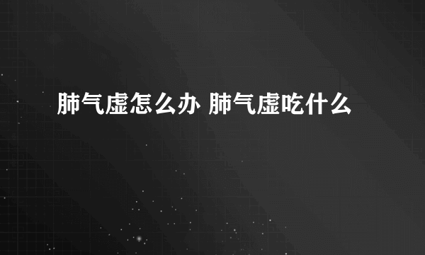 肺气虚怎么办 肺气虚吃什么