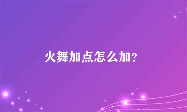 火舞加点怎么加？