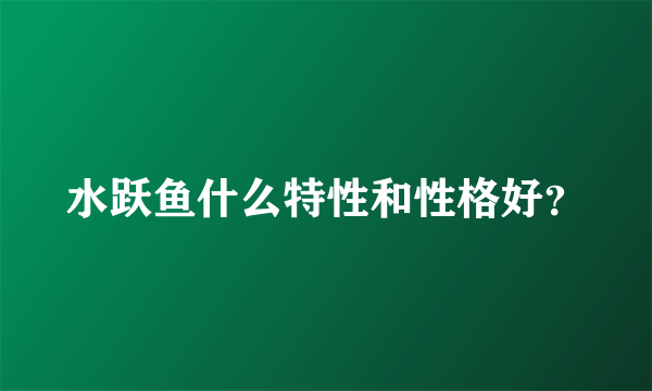 水跃鱼什么特性和性格好？