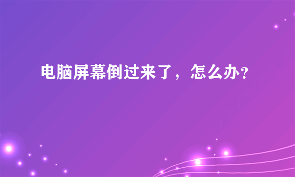 电脑屏幕倒过来了，怎么办？