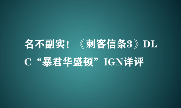 名不副实！《刺客信条3》DLC“暴君华盛顿”IGN详评