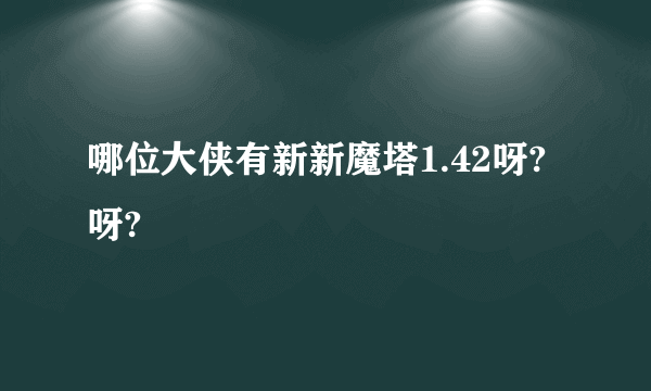 哪位大侠有新新魔塔1.42呀?呀?