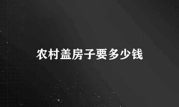 农村盖房子要多少钱