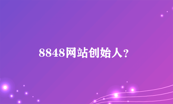 8848网站创始人？