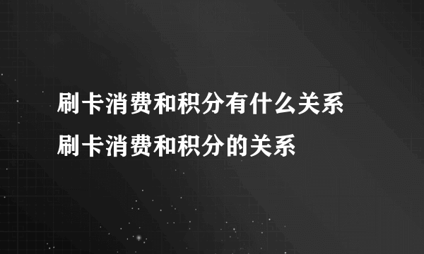 刷卡消费和积分有什么关系 刷卡消费和积分的关系