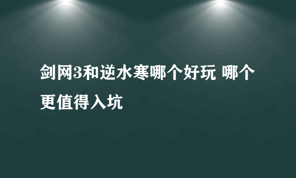 剑网3和逆水寒哪个好玩 哪个更值得入坑