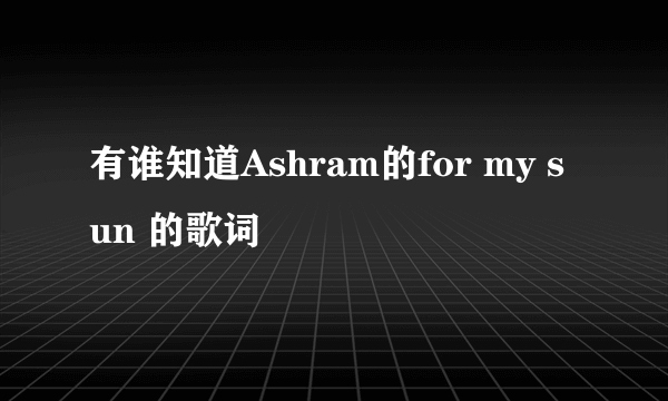 有谁知道Ashram的for my sun 的歌词