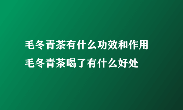 毛冬青茶有什么功效和作用 毛冬青茶喝了有什么好处