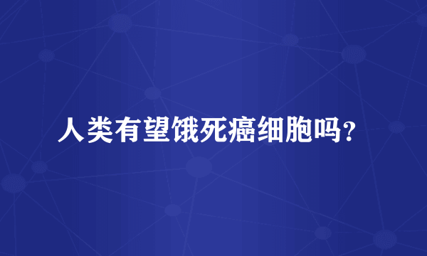 人类有望饿死癌细胞吗？