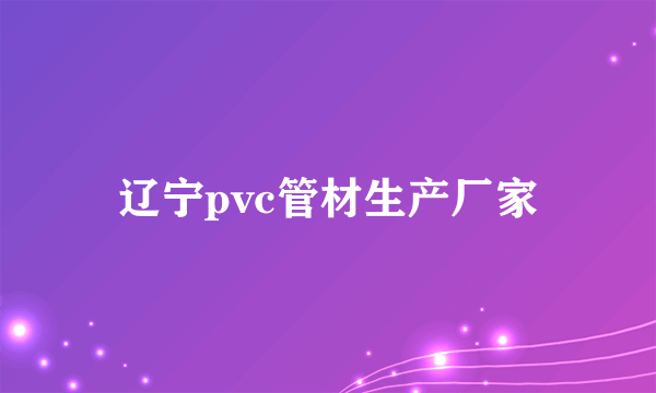 辽宁pvc管材生产厂家