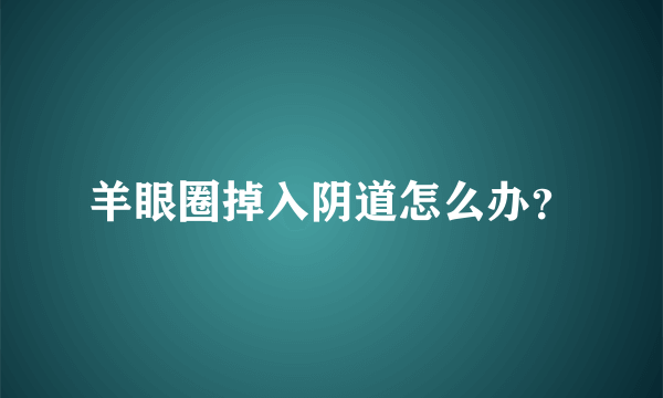 羊眼圈掉入阴道怎么办？