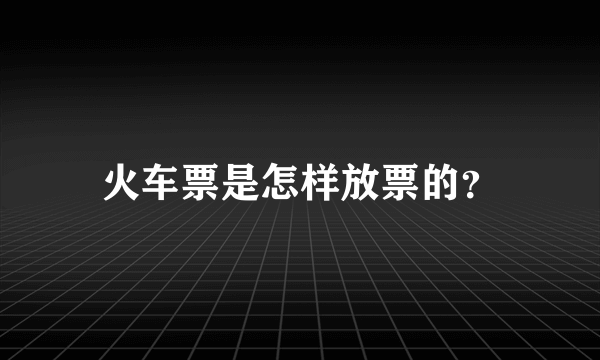 火车票是怎样放票的？