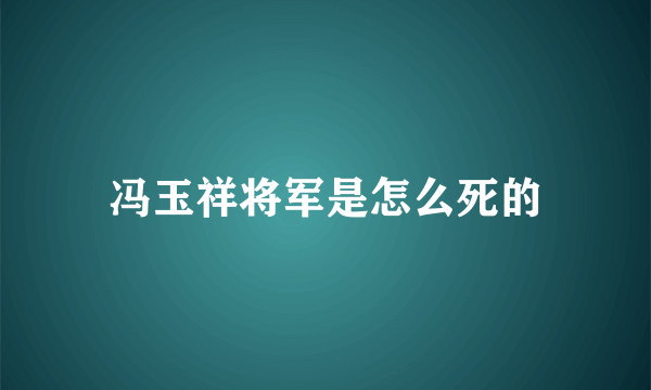 冯玉祥将军是怎么死的