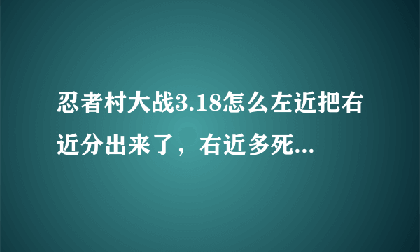 忍者村大战3.18怎么左近把右近分出来了，右近多死几次就不能复活呢？是不是BUG啊？