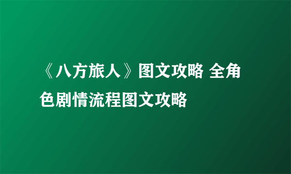 《八方旅人》图文攻略 全角色剧情流程图文攻略