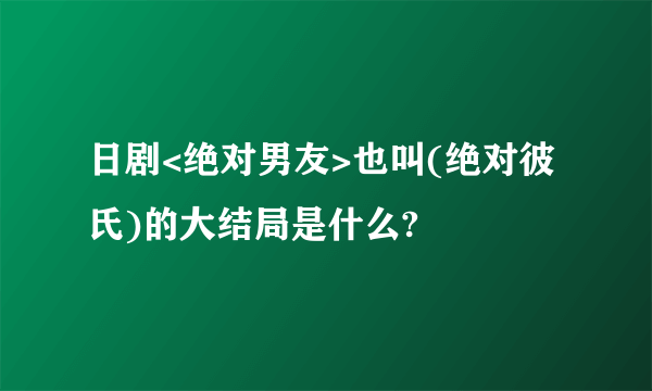 日剧<绝对男友>也叫(绝对彼氏)的大结局是什么?