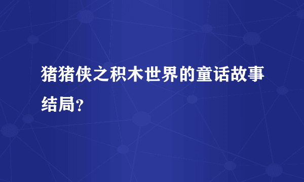 猪猪侠之积木世界的童话故事结局？