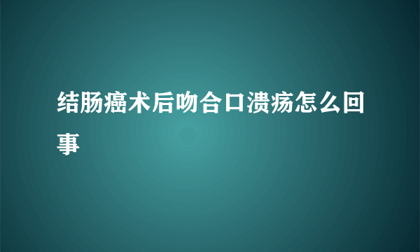 结肠癌术后吻合口溃疡怎么回事