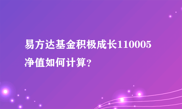 易方达基金积极成长110005净值如何计算？