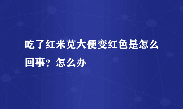 吃了红米苋大便变红色是怎么回事？怎么办