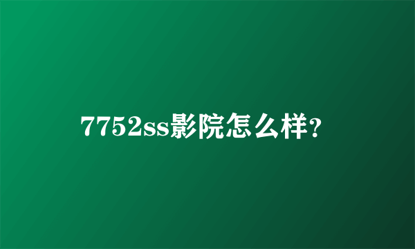 7752ss影院怎么样？