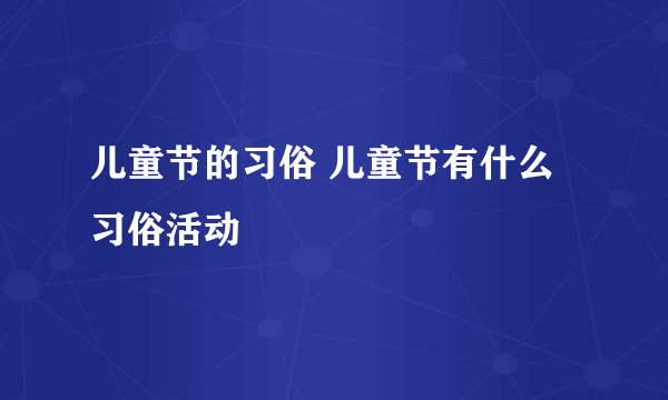 儿童节的习俗 儿童节有什么习俗活动