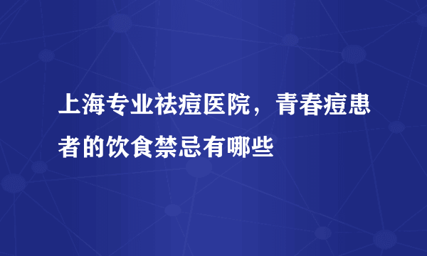 上海专业祛痘医院，青春痘患者的饮食禁忌有哪些