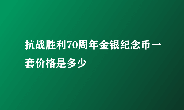 抗战胜利70周年金银纪念币一套价格是多少