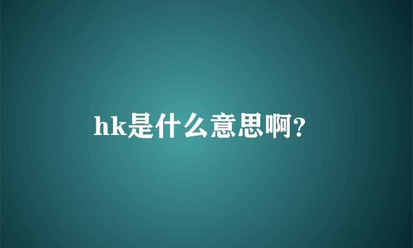 hk是什么意思啊？