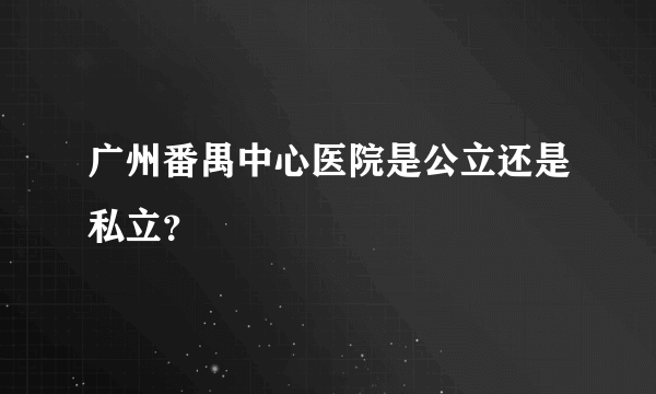 广州番禺中心医院是公立还是私立？