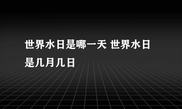 世界水日是哪一天 世界水日是几月几日