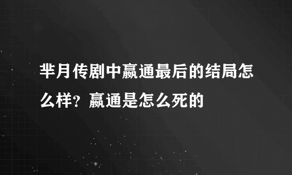 芈月传剧中嬴通最后的结局怎么样？嬴通是怎么死的