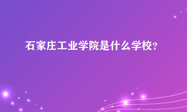 石家庄工业学院是什么学校？