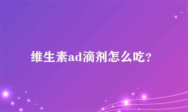 维生素ad滴剂怎么吃？