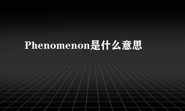 Phenomenon是什么意思