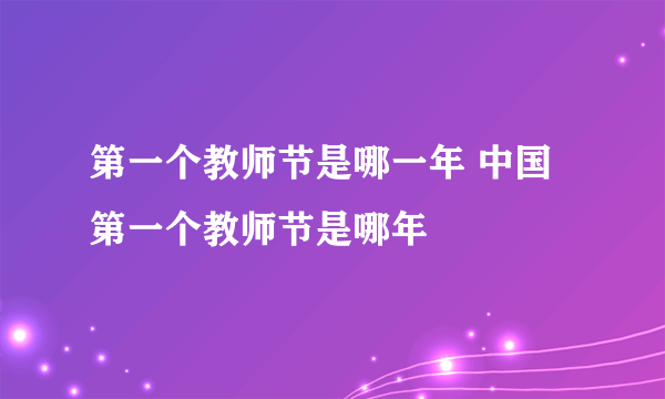 第一个教师节是哪一年 中国第一个教师节是哪年